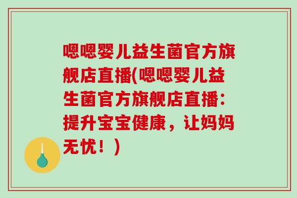 嗯嗯婴儿益生菌官方旗舰店直播(嗯嗯婴儿益生菌官方旗舰店直播：提升宝宝健康，让妈妈无忧！)