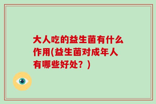 大人吃的益生菌有什么作用(益生菌对成年人有哪些好处？)