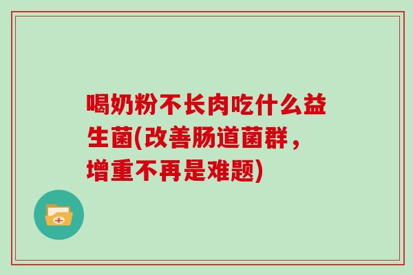 喝奶粉不长肉吃什么益生菌(改善肠道菌群，增重不再是难题)