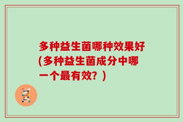 多种益生菌哪种效果好(多种益生菌成分中哪一个最有效？)
