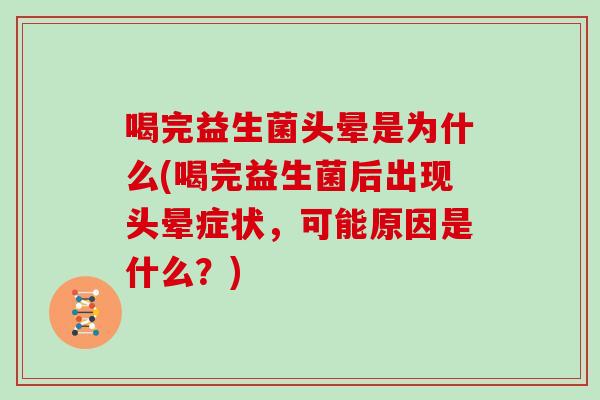 喝完益生菌头晕是为什么(喝完益生菌后出现头晕症状，可能原因是什么？)