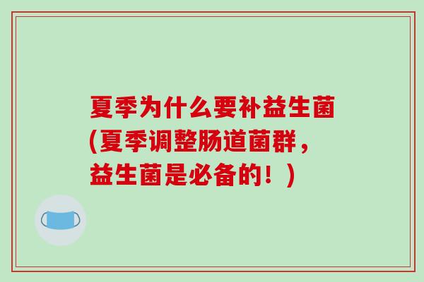 夏季为什么要补益生菌(夏季调整肠道菌群,益生菌是必备的!) 夏季为什么要补益生菌(夏季调整肠道菌群,益生菌是必备的!)