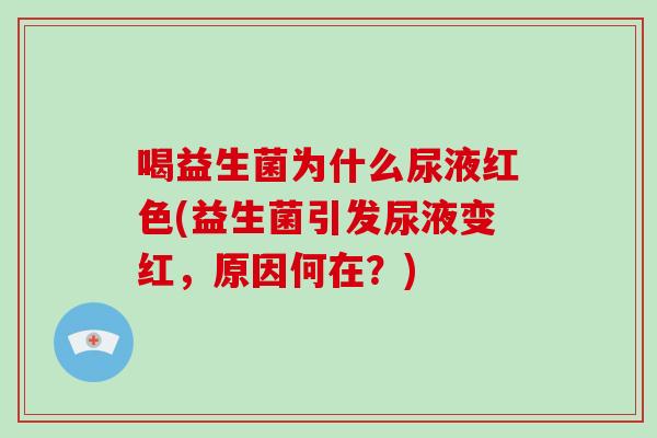 喝益生菌为什么尿液红色(益生菌引发尿液变红，原因何在？)