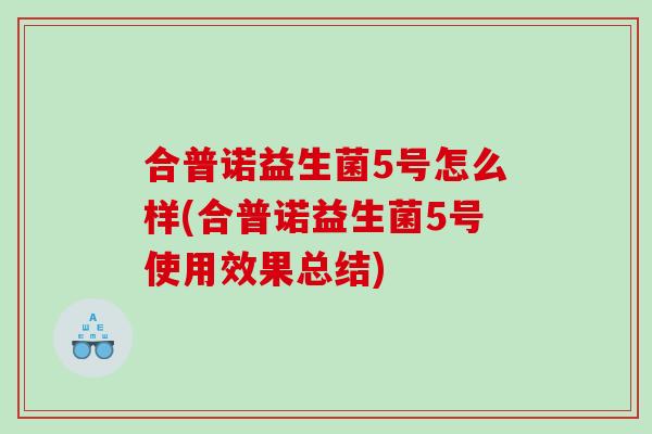合普诺益生菌5号怎么样(合普诺益生菌5号使用效果总结)