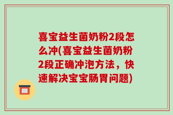 喜宝益生菌奶粉2段怎么冲(喜宝益生菌奶粉2段正确冲泡方法，快速解决宝宝肠胃问题)