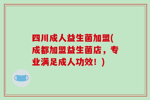 四川成人益生菌加盟(成都加盟益生菌店，专业满足成人功效！)