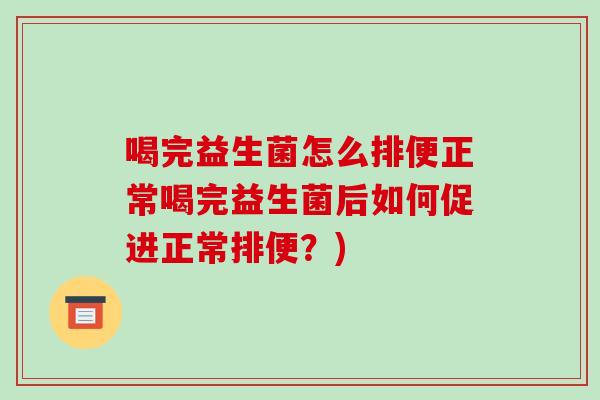 喝完益生菌怎么排便正常喝完益生菌后如何促进正常排便？)