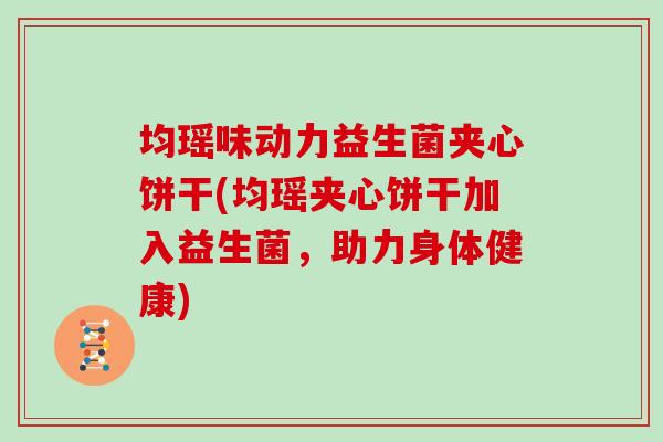 均瑶味动力益生菌夹心饼干(均瑶夹心饼干加入益生菌，助力身体健康)