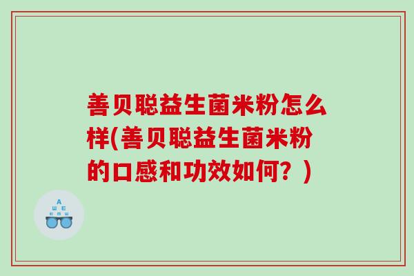 善贝聪益生菌米粉怎么样(善贝聪益生菌米粉的口感和功效如何？)