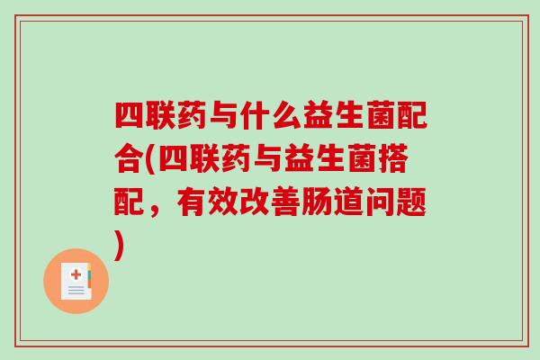 四联药与什么益生菌配合(四联药与益生菌搭配，有效改善肠道问题)