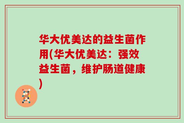 华大优美达的益生菌作用(华大优美达：强效益生菌，维护肠道健康)