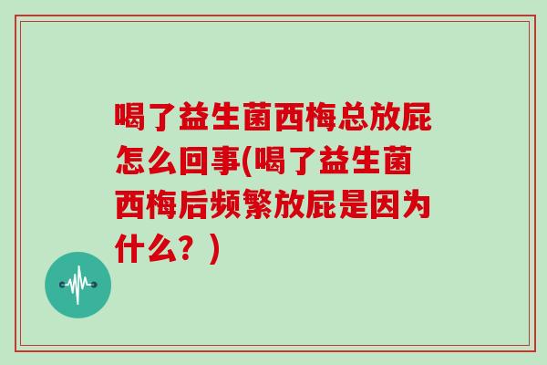 喝了益生菌西梅总放屁怎么回事(喝了益生菌西梅后频繁放屁是因为什么？)