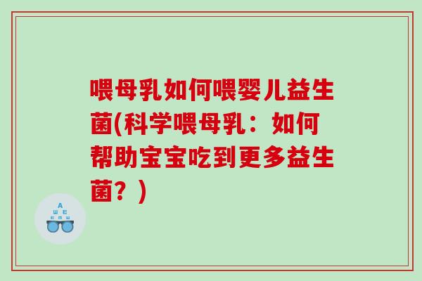 喂母乳如何喂婴儿益生菌(科学喂母乳:如何帮助宝宝吃到更多益生菌?) 喂母乳如何喂婴儿益生菌(科学喂母乳:如何帮助宝宝吃到更多益生菌?)