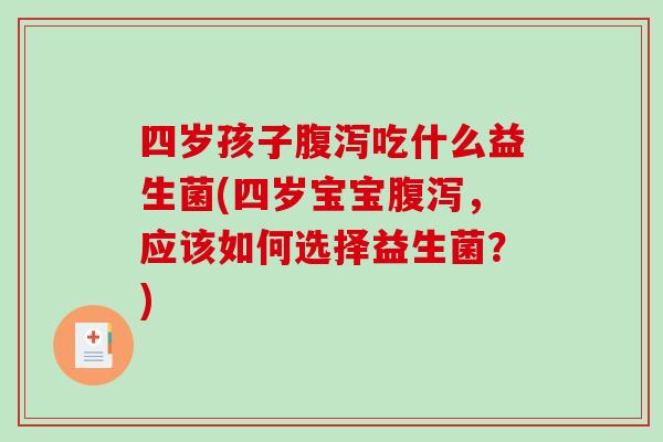 四岁孩子腹泻吃什么益生菌(四岁宝宝腹泻，应该如何选择益生菌？)