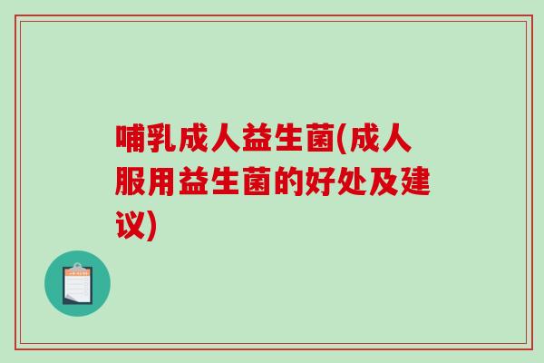 哺乳成人益生菌(成人服用益生菌的好处及建议)