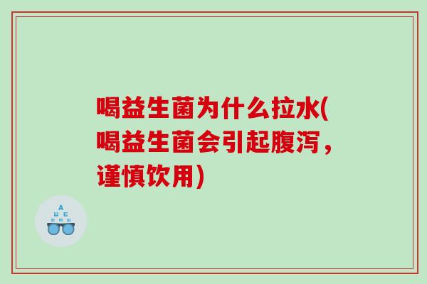 喝益生菌为什么拉水(喝益生菌会引起腹泻，谨慎饮用)