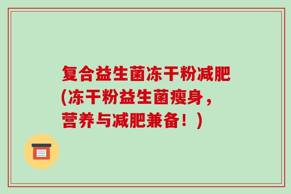复合益生菌冻干粉(冻干粉益生菌瘦身，营养与兼备！)