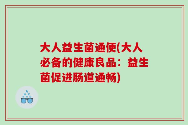 大人益生菌通便(大人必备的健康良品：益生菌促进肠道通畅)