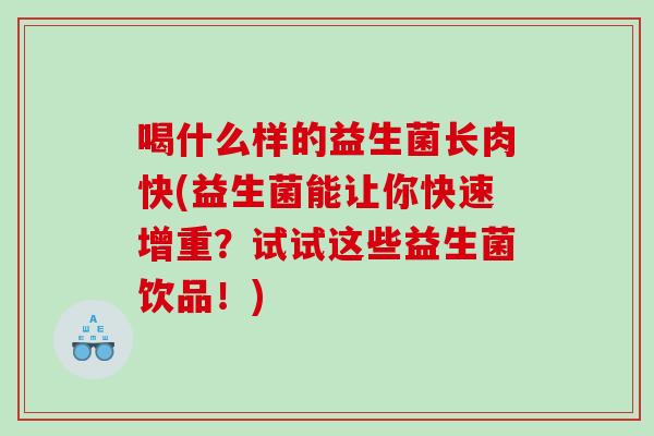 喝什么样的益生菌长肉快(益生菌能让你快速增重？试试这些益生菌饮品！)