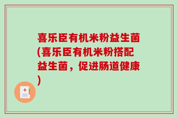 喜乐臣有机米粉益生菌(喜乐臣有机米粉搭配益生菌，促进肠道健康)