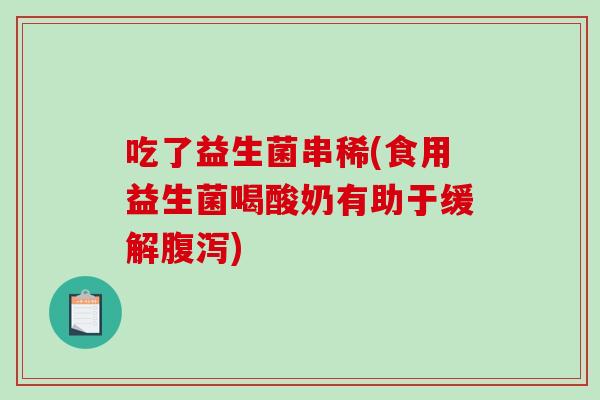 吃了益生菌串稀(食用益生菌喝酸奶有助于缓解腹泻)