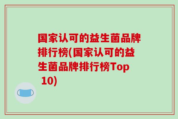 国家认可的益生菌品牌排行榜(国家认可的益生菌品牌排行榜Top 10)