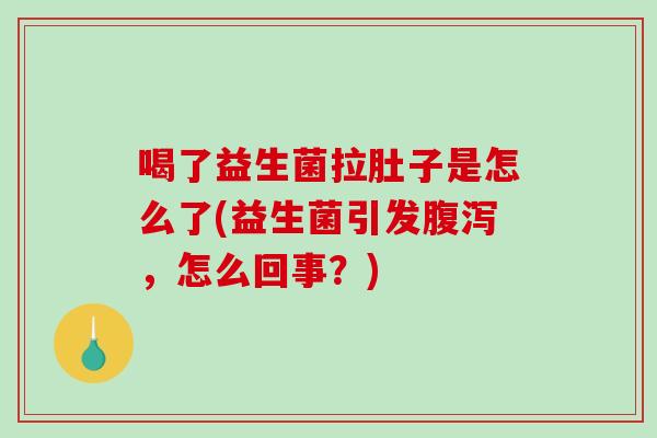 喝了益生菌拉肚子是怎么了(益生菌引发腹泻，怎么回事？)