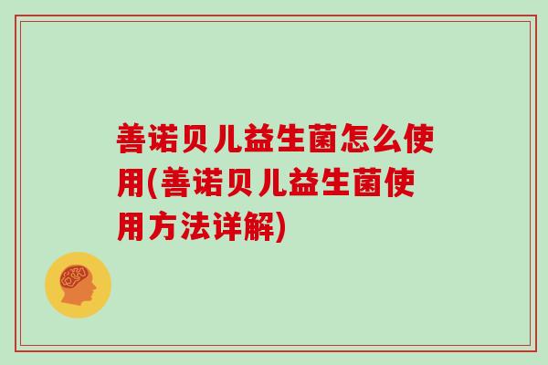 善诺贝儿益生菌怎么使用(善诺贝儿益生菌使用方法详解)