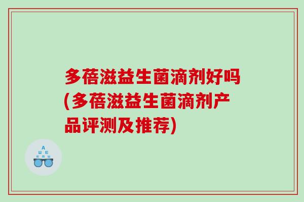 多蓓滋益生菌滴剂好吗(多蓓滋益生菌滴剂产品评测及推荐)