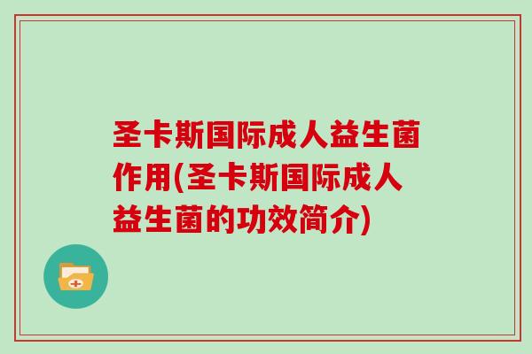 圣卡斯国际成人益生菌作用(圣卡斯国际成人益生菌的功效简介)
