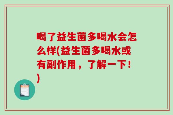 喝了益生菌多喝水会怎么样(益生菌多喝水或有副作用，了解一下！)