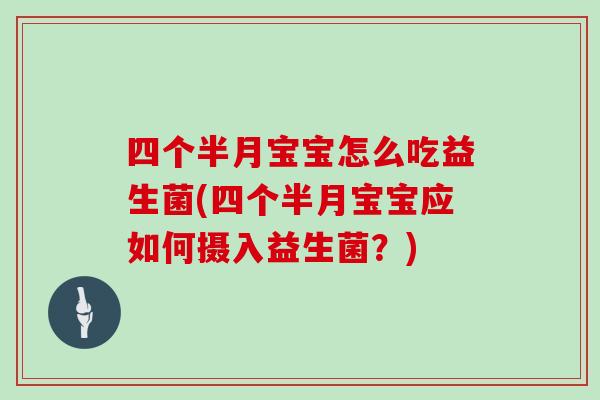 四个半月宝宝怎么吃益生菌(四个半月宝宝应如何摄入益生菌？)