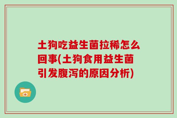 土狗吃益生菌拉稀怎么回事(土狗食用益生菌引发的原因分析)