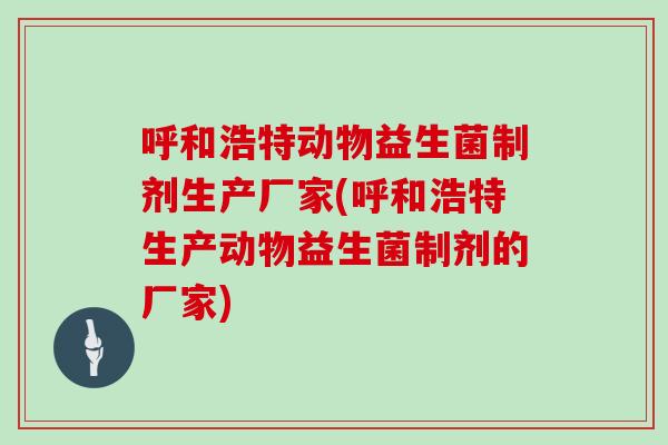 呼和浩特动物益生菌制剂生产厂家(呼和浩特生产动物益生菌制剂的厂家)
