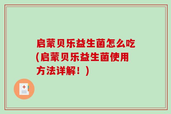 启蒙贝乐益生菌怎么吃(启蒙贝乐益生菌使用方法详解！)