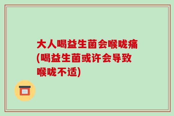 大人喝益生菌会喉咙痛(喝益生菌或许会导致喉咙不适)