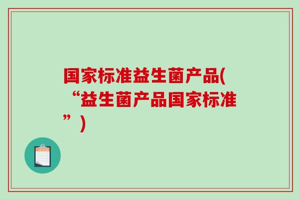 国家标准益生菌产品(“益生菌产品国家标准”)