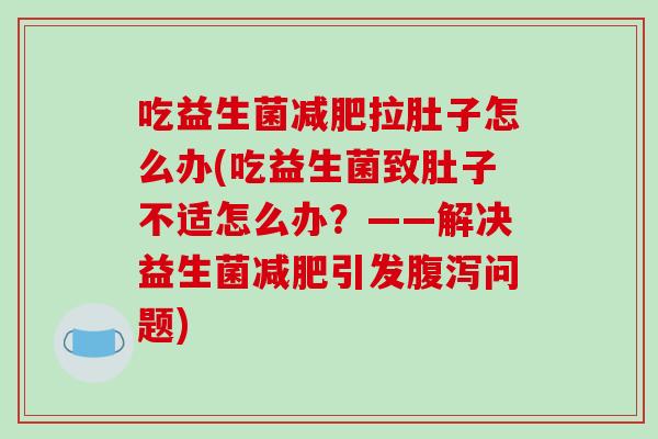 吃益生菌减肥拉肚子怎么办(吃益生菌致肚子不适怎么办？——解决益生菌减肥引发腹泻问题)