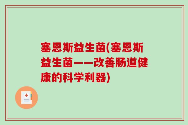 塞恩斯益生菌(塞恩斯益生菌——改善肠道健康的科学利器)