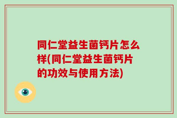 同仁堂益生菌钙片怎么样(同仁堂益生菌钙片的功效与使用方法)