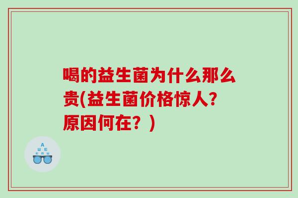 喝的益生菌为什么那么贵(益生菌价格惊人？原因何在？)