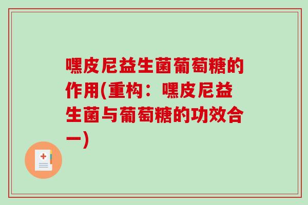 嘿皮尼益生菌葡萄糖的作用(重构：嘿皮尼益生菌与葡萄糖的功效合一)