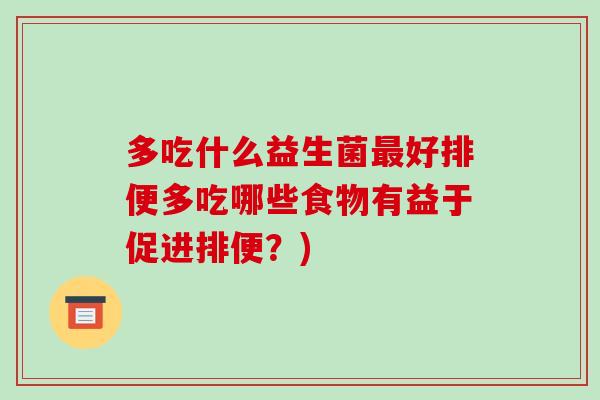 多吃什么益生菌最好排便多吃哪些食物有益于促进排便？)