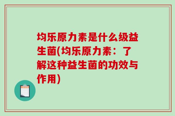 均乐原力素是什么级益生菌(均乐原力素：了解这种益生菌的功效与作用)