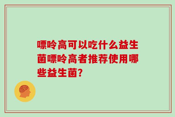 嘌呤高可以吃什么益生菌嘌呤高者推荐使用哪些益生菌？