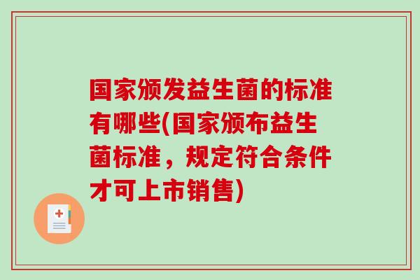 国家颁发益生菌的标准有哪些(国家颁布益生菌标准，规定符合条件才可上市销售)