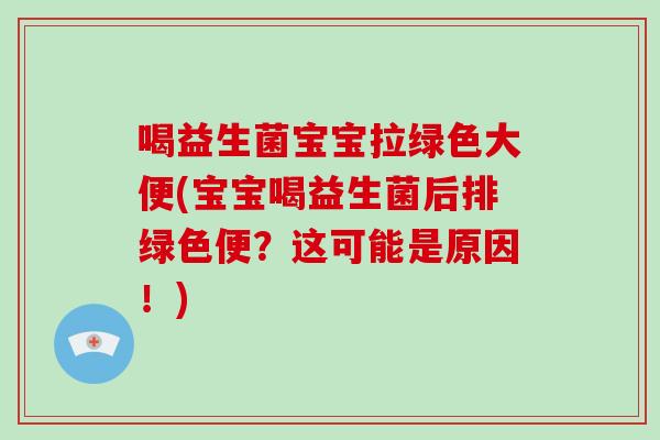 喝益生菌宝宝拉绿色大便(宝宝喝益生菌后排绿色便？这可能是原因！)