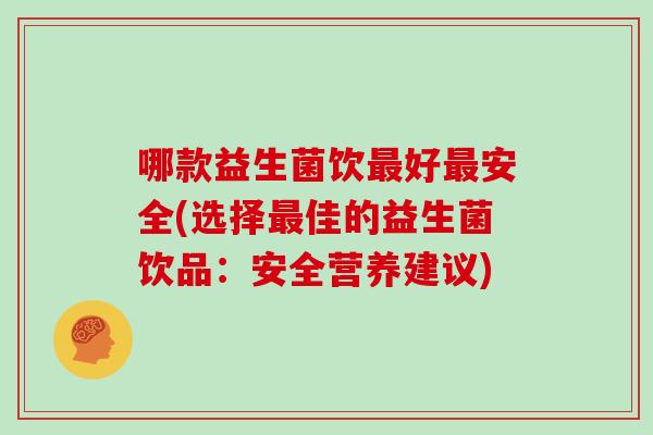 哪款益生菌饮好安全(选择佳的益生菌饮品：安全营养建议)