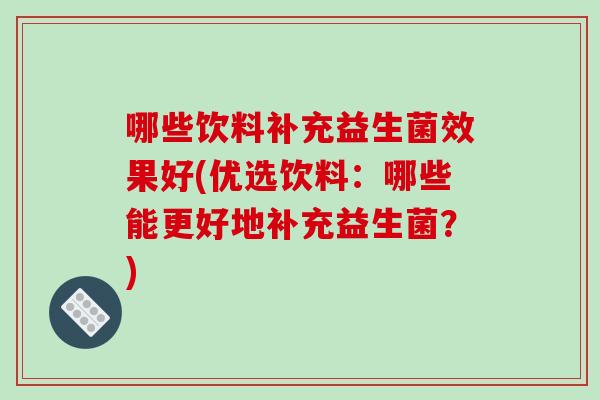 哪些饮料补充益生菌效果好(优选饮料：哪些能更好地补充益生菌？)