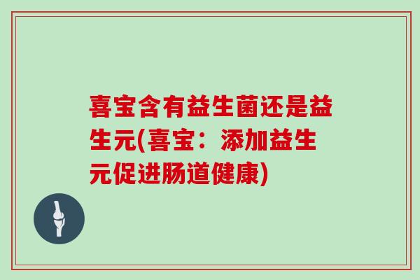 喜宝含有益生菌还是益生元(喜宝：添加益生元促进肠道健康)